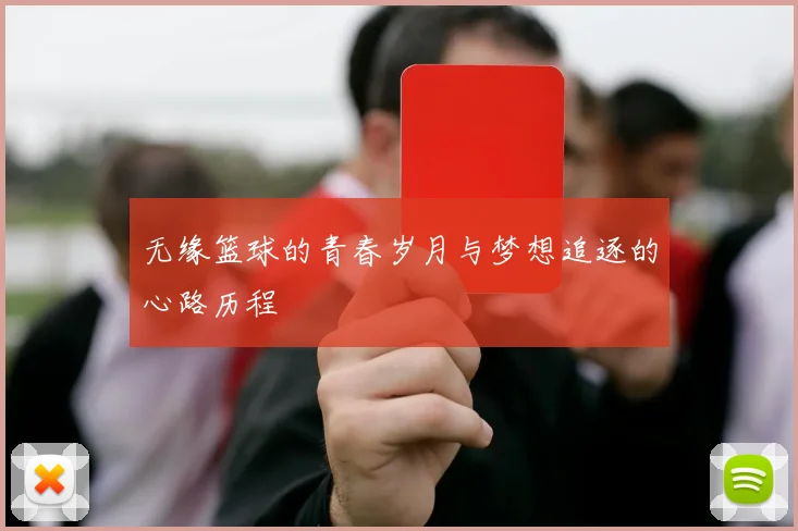 无缘篮球的青春岁月与梦想追逐的心路历程