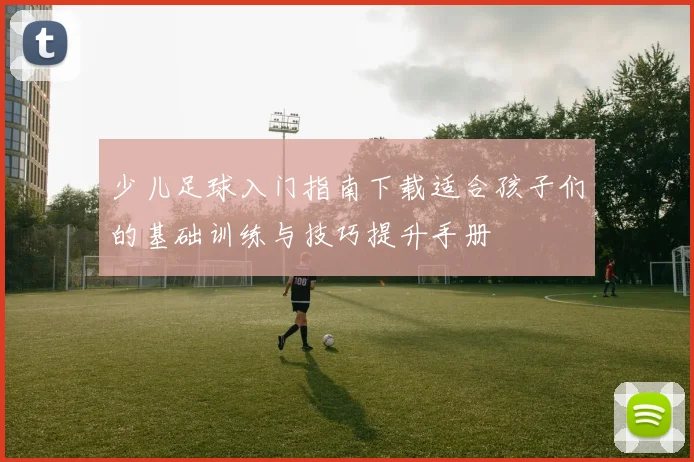 少儿足球入门指南下载适合孩子们的基础训练与技巧提升手册