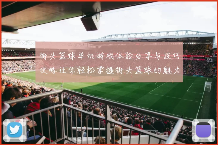 街头篮球单机游戏体验分享与技巧攻略让你轻松掌握街头篮球的魅力与乐趣