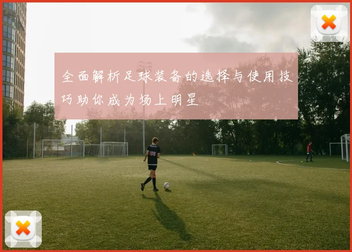 全面解析足球装备的选择与使用技巧助你成为场上明星