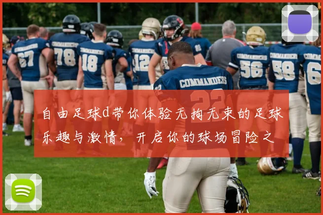 自由足球d带你体验无拘无束的足球乐趣与激情，开启你的球场冒险之旅